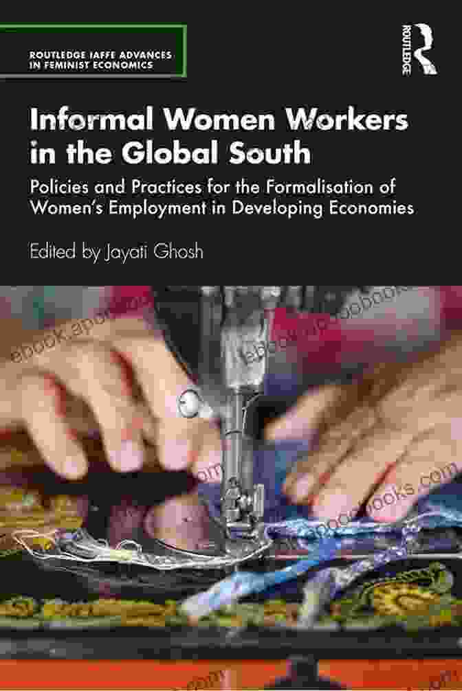 Case Study Of Successful Formalisation Of Women Employment Informal Women Workers In The Global South: Policies And Practices For The Formalisation Of Women S Employment In Developing Economies (Routledge IAFFE Advances In Feminist Economics)