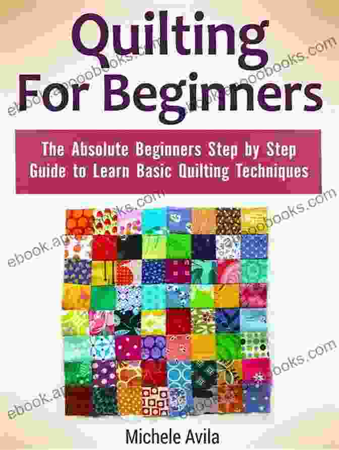 Step By Step Instructions For Various Quilting Techniques Simple Hand Quilting Patterns: Basic Quilting Techniques And Guide For Beginners