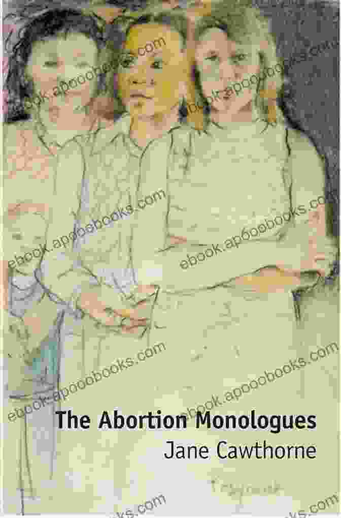 The Abortion Monologues, A Collection Of Poignant Narratives That Explore The Multifaceted Experiences Of Abortion The Abortion Monologues Jane Cawthorne