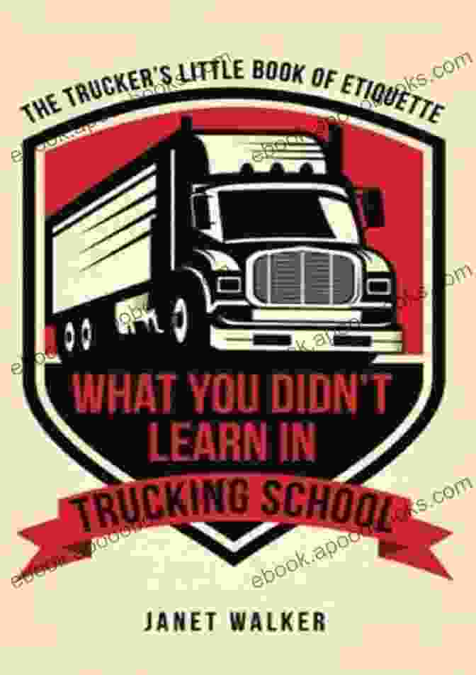 The Trucker's Little Book Of Etiquette A Comprehensive Guide To Professionalism And Success In The Trucking Industry What You Didn T Learn In Trucking School: The Trucker S Little Of Etiquette