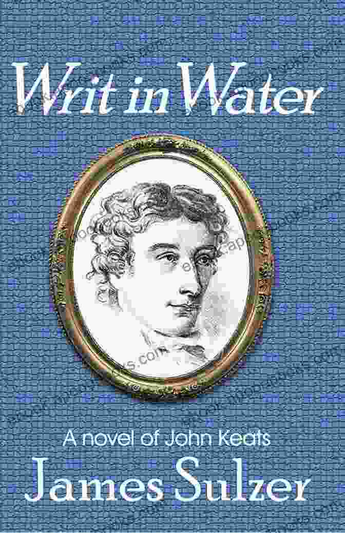 Writ In Water Novel Of John Keats, A Captivating Historical Fiction Novel That Delves Into The Life And Loves Of The Enigmatic Poet John Keats. Writ In Water: A Novel Of John Keats