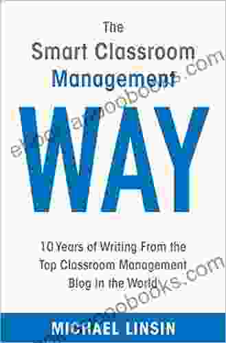 The Smart Classroom Management Way: 10 Years Of Writing From The Top Classroom Management Blog In The World