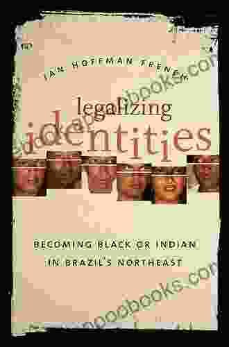 Legalizing Identities: Becoming Black Or Indian In Brazil S Northeast (Cultural Studies Of The United States)