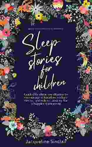 Sleep Stories For Children: Bedtime Meditation To Encourage Relaxation Reduce Stress And Relieve Anxiety For A Happier Tomorrow