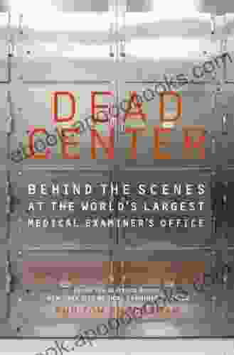 Dead Center: Behind The Scenes At The World S Largest Medical Examiner S Office