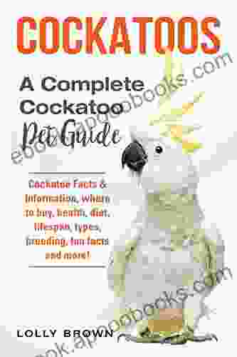 Cockatoos: Cockatoo Facts Information Where To Buy Health Diet Lifespan Types Breeding Fun Facts And More A Complete Cockatoo Pet Guide