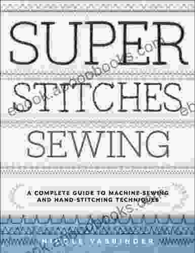 Super Stitches Sewing: A Complete Guide To Machine Sewing And Hand Stitching Techniques