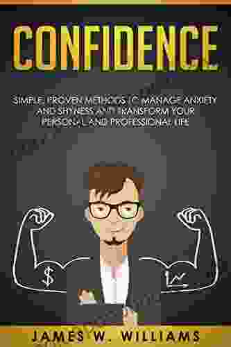 Confidence: Simple Proven Methods To Manage Anxiety And Shyness And Transform Your Personal And Professional Life