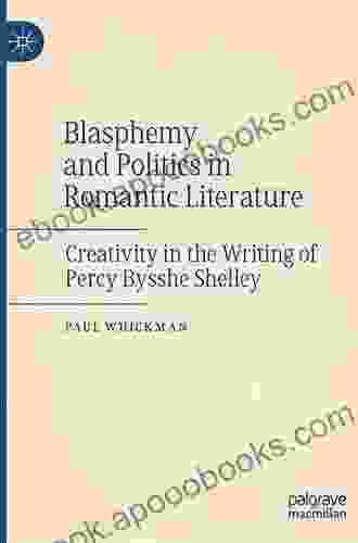 Blasphemy And Politics In Romantic Literature: Creativity In The Writing Of Percy Bysshe Shelley