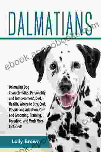 Dalmatians: Dalmatian Dog Characteristics Personality And Temperament Diet Health Where To Buy Cost Rescue And Adoption Care And Grooming Training Breeding And Much More Included