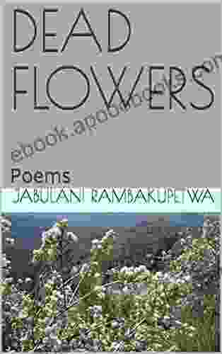 DEAD FLOWERS: Poems Jabulani Rambakupetwa