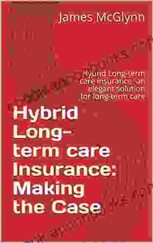 Hybrid Long term care Insurance: Making the Case: Hybrid Long term care insurance an elegant solution for long term care