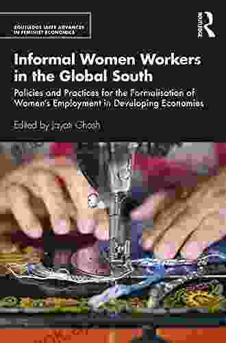 Informal Women Workers in the Global South: Policies and Practices for the Formalisation of Women s Employment in Developing Economies (Routledge IAFFE Advances in Feminist Economics)