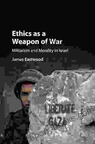 Ethics As A Weapon Of War: Militarism And Morality In Israel