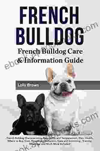 French Bulldog: French Bulldog Characteristics Personality and Temperament Diet Health Where to Buy Cost Rescue and Adoption Care and Grooming Training Breeding and Much More Included