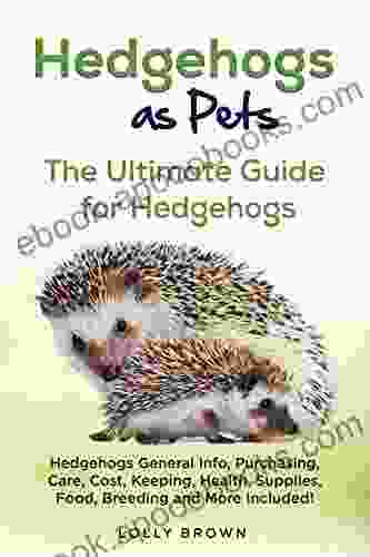 Hedgehogs As Pets: Hedgehogs General Info Purchasing Care Cost Keeping Health Supplies Food Breeding And More Included The Ultimate Guide For Hedgehogs