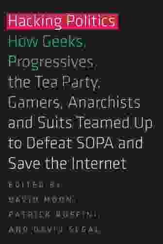 Hacking Politics: How Geeks Progressives The Tea Party Gamers Anarchists and Suits Teamed up to Defeat SOPA and Save the Internet