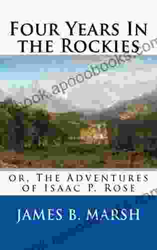 Four Years In The Rockies (Annotated): Or The Adventures Of Isaac P Rose