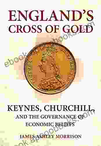 England S Cross Of Gold: Keynes Churchill And The Governance Of Economic Beliefs (Cornell Studies In Money)