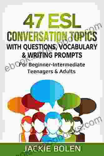 47 ESL Conversation Topics With Questions Vocabulary Writing Prompts: For Beginner Intermediate Teenagers Adults (ESL Conversation And Discussion Questions)