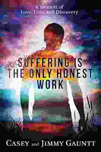 Suffering Is the Only Honest Work: A Memoir of Love Loss and Discovery