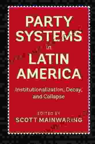 Party Systems In Latin America: Institutionalization Decay And Collapse