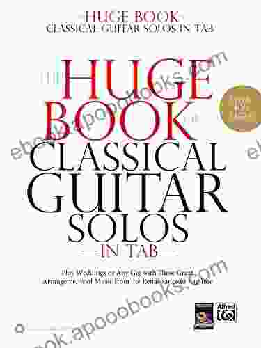 The Huge Of Classical Guitar Solos In TAB: Play Weddings Or Any Gig With These Great Arrangements Of Music From The Renaissance To Ragtime (Guitar)