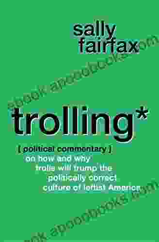 Trolling: Political Commentary On How Why Trolls Will Trump The Politically Correct Culture Of Leftist America