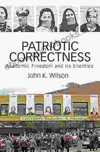 Patriotic Correctness: Academic Freedom And Its Enemies (Cultural Politics And The Promise Of Democracy)