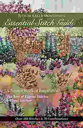 Judith Baker Montano s Essential Stitch Guide: A Source of inspiration The Best of Elegant Stitches Floral Stitches