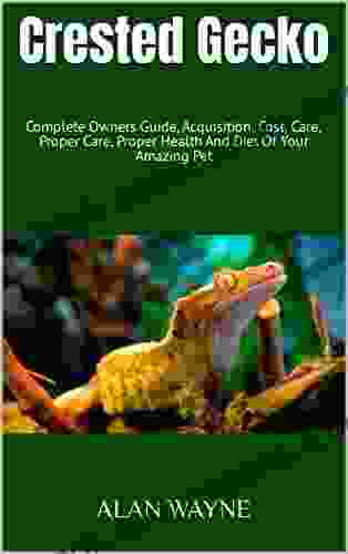 Crested Gecko : Complete Owners Guide Acquisition Cost Care Proper Care Proper Health And Diet Of Your Amazing Pet