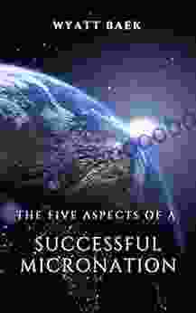 The Five Aspects Of A Successful Micronation: Why Some Succeed And Others Fail (Create A Successful Micronation 2)