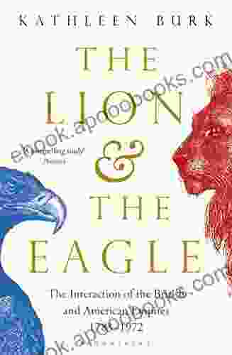 The Lion And The Eagle: The Interaction Of The British And American Empires 1783 1972