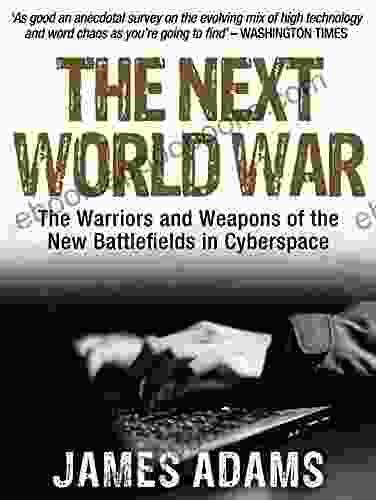 The Next World War: The Warriors And Weapons Of The New Battlefields In Cyberspace