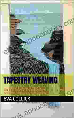 TAPESTRY WEAVING : The Practical Step By Step Guide To Learn The Tools Skills And Techniques Of Tapestry Weaving