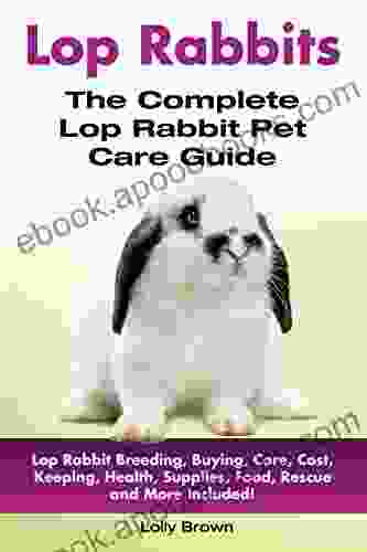 Lop Rabbits: Lop Rabbit Breeding Buying Care Cost Keeping Health Supplies Food Rescue And More Included The Complete Lop Rabbit Pet Care Guide