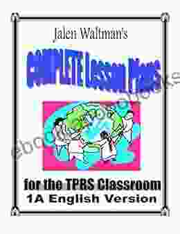 Jalen Waltman S Complete Lesson Plans For The TPRS Classroom 1A English Version: First Semester Middle School Level 1 English As A Foreign Language