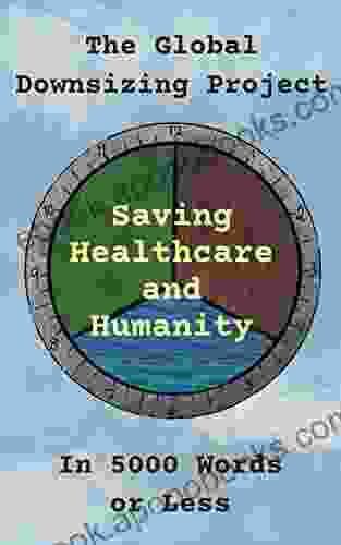 The Global Downsizing Project: Saving Healthcare And Humanity In 5000 Words Or Less