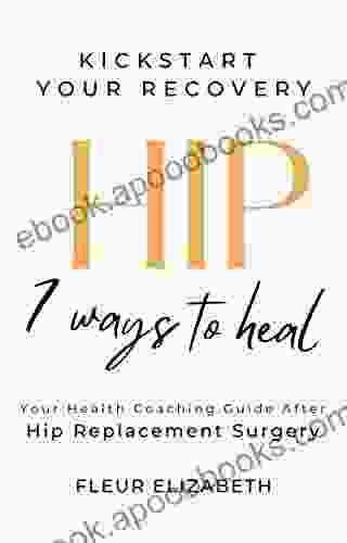 HIP 7 Ways To Heal : Your Nutritional Health Coaching Guide After Hip Replacement Surgery (Kick Start Your Recovery 1)