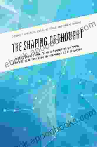 The Shaping Of Thought: A Teacher S Guide To Metacognitive Mapping And Critical Thinking In Response To Literature