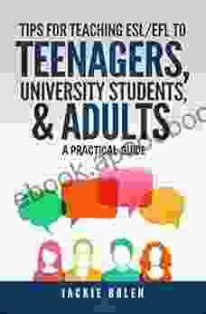 Tips For Teaching ESL/EFL To Teenagers University Students Adults: A Practical Guide For English Teachers Who Want To Improve Their TEFL Classes (Teaching ESL/EFL To Teenagers And Adults)