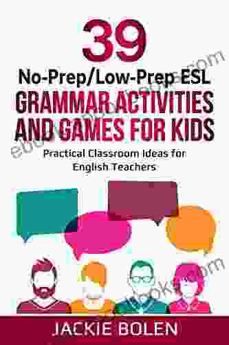 39 No Prep/Low Prep ESL Grammar Activities And Games For Kids: Practical Classroom Ideas For English Teachers (Teaching ESL Grammar And Vocabulary To Children)