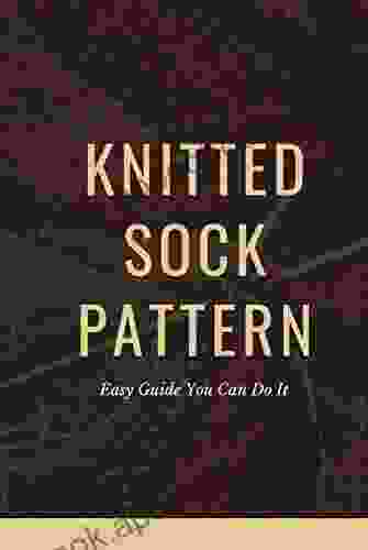 Knitted Sock Pattern: Easy Guide You Can Do It : Beginners Guide To Knitting Socks