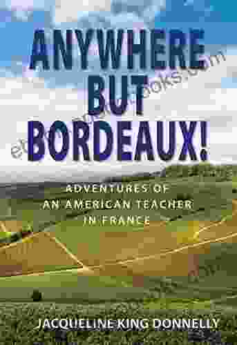 Anywhere But Bordeaux : Adventures Of An American Teacher In France