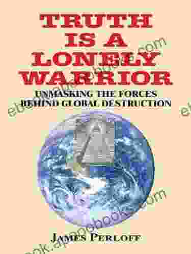 Truth Is a Lonely Warrior: Unmasking the Forces behind Global Destruction