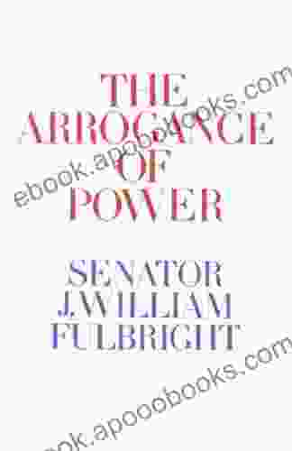 The Arrogance of Power J William Fulbright