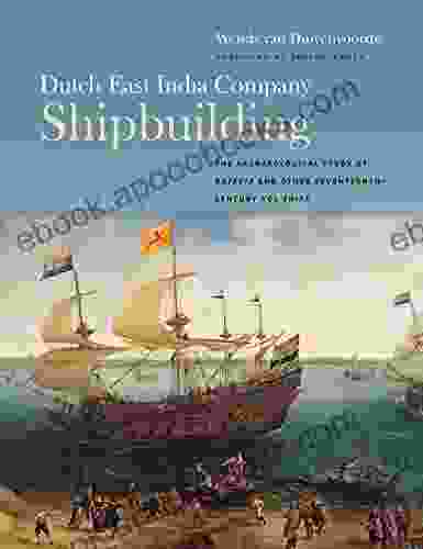 Dutch East India Company Shipbuilding: The Archaeological Study Of Batavia And Other Seventeenth Century VOC Ships (Ed Rachal Foundation Nautical Archaeology Series)