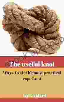 The Useful Knot : Ways To Tie The Most Practical Rope Knot