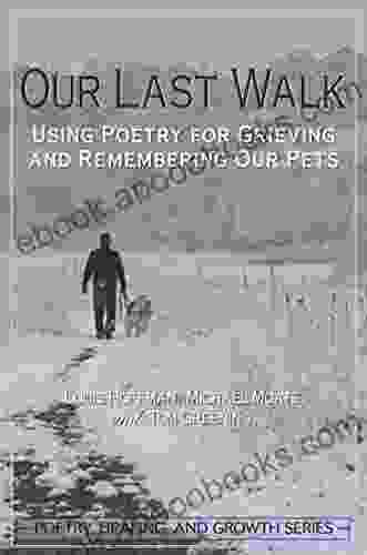 Our Last Walk: Using Poetry For Grieving And Remembering Our Pets (Poetry Healing And Growth 4)